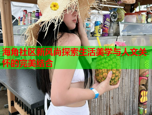 海角社区新风尚探索生活美学与人文关怀的完美结合