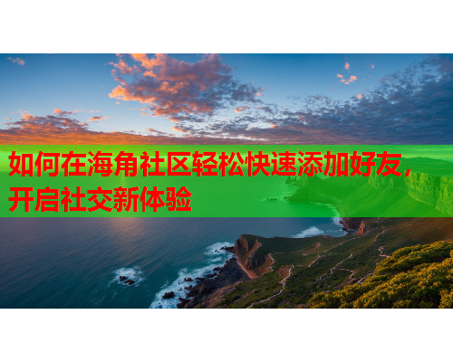 如何在海角社区轻松快速添加好友，开启社交新体验