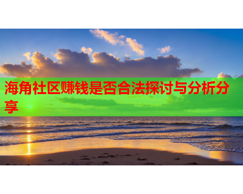 海角社区赚钱是否合法探讨与分析分享