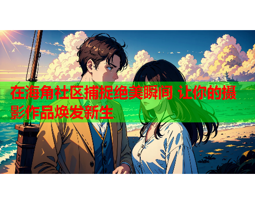 在海角社区捕捉绝美瞬间 让你的摄影作品焕发新生