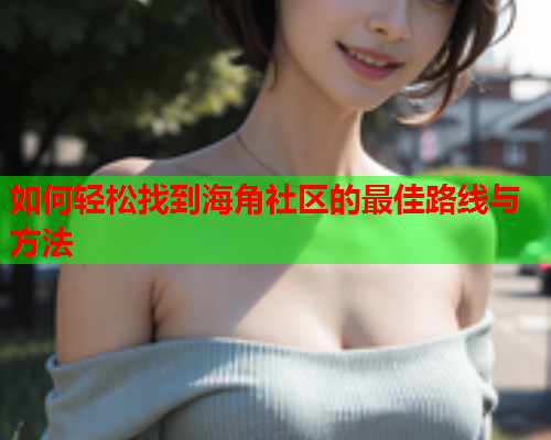 如何轻松找到海角社区的最佳路线与方法