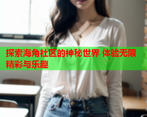 探索海角社区的神秘世界 体验无限精彩与乐趣