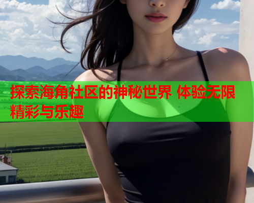 探索海角社区的神秘世界 体验无限精彩与乐趣