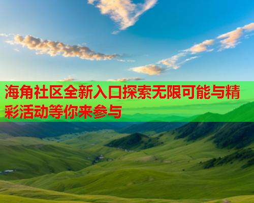 海角社区全新入口探索无限可能与精彩活动等你来参与