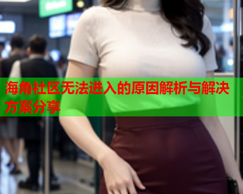 海角社区无法进入的原因解析与解决方案分享