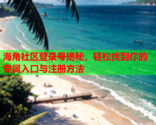 海角社区登录号揭秘，轻松找到你的专属入口与注册方法