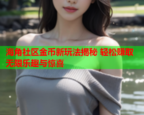 海角社区金币新玩法揭秘 轻松赚取无限乐趣与惊喜