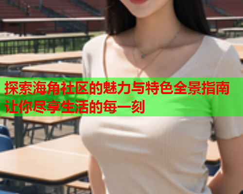 探索海角社区的魅力与特色全景指南让你尽享生活的每一刻