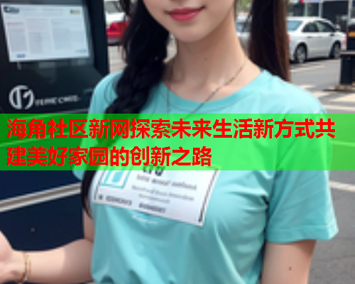 海角社区新网探索未来生活新方式共建美好家园的创新之路