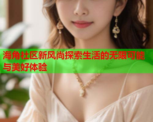 海角社区新风尚探索生活的无限可能与美好体验