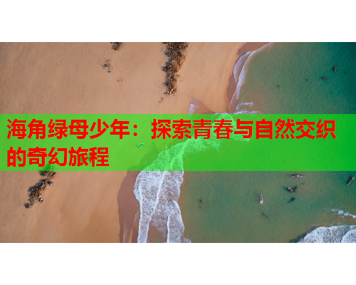 海角绿母少年：探索青春与自然交织的奇幻旅程