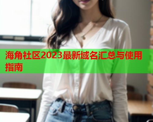 海角社区2023最新域名汇总与使用指南