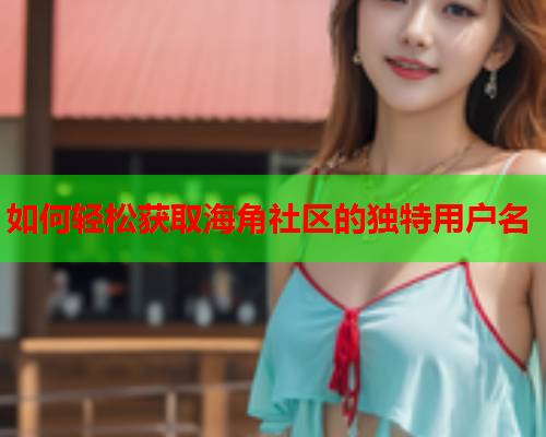 如何轻松获取海角社区的独特用户名