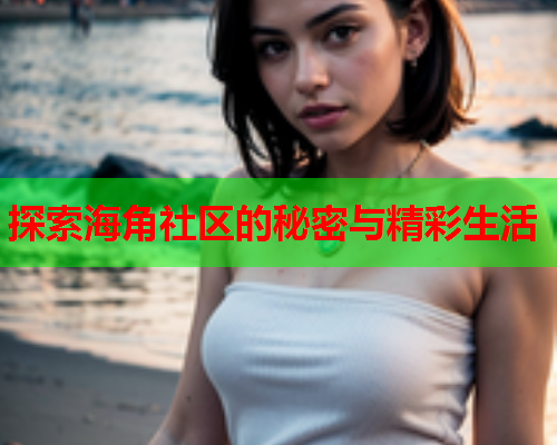 探索海角社区的秘密与精彩生活