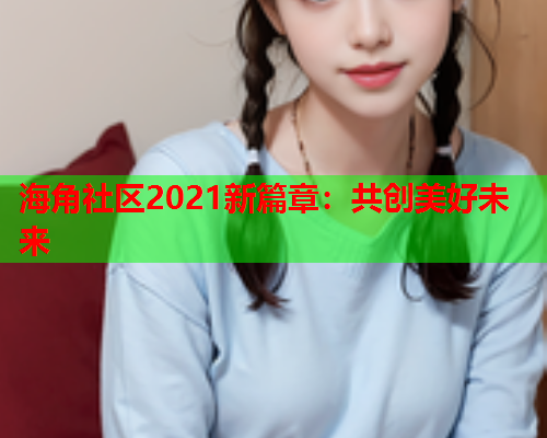 海角社区2021新篇章：共创美好未来