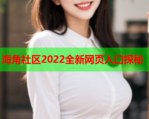 海角社区2022全新网页入口探秘