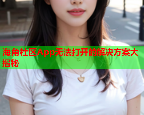 海角社区App无法打开的解决方案大揭秘