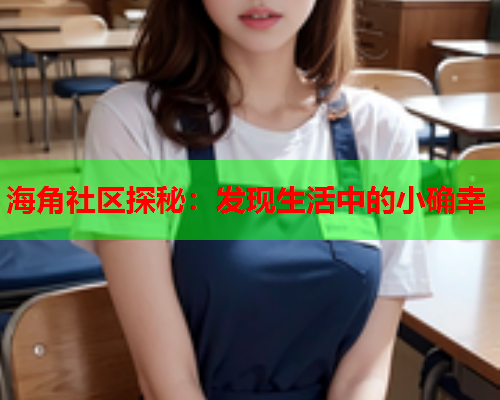 海角社区探秘：发现生活中的小确幸