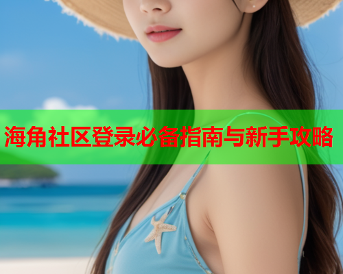 海角社区登录必备指南与新手攻略