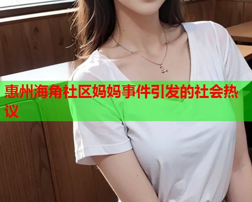 惠州海角社区妈妈事件引发的社会热议