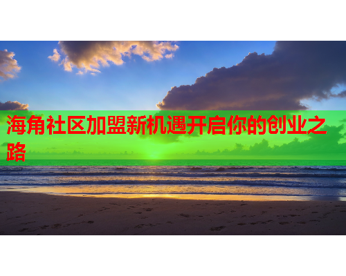 海角社区加盟新机遇开启你的创业之路