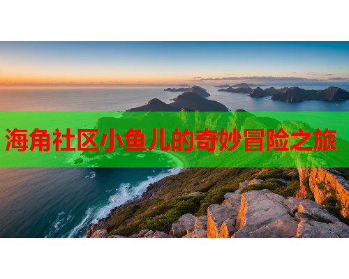 海角社区小鱼儿的奇妙冒险之旅