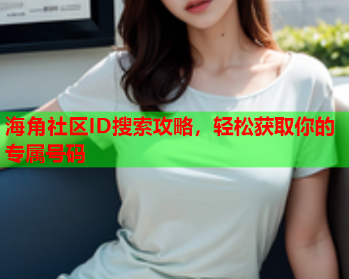 海角社区ID搜索攻略，轻松获取你的专属号码