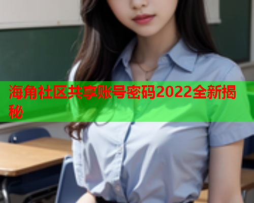 海角社区共享账号密码2022全新揭秘