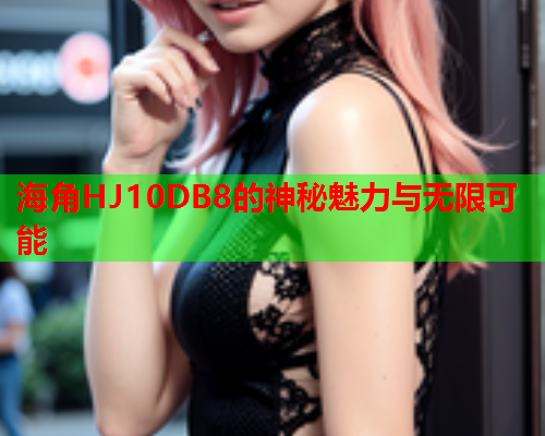 海角HJ10DB8的神秘魅力与无限可能