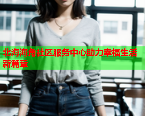 北海海角社区服务中心助力幸福生活新篇章