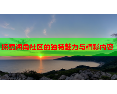 探索海角社区的独特魅力与精彩内容