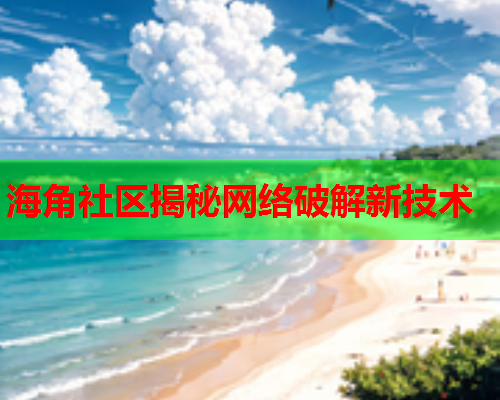 海角社区揭秘网络破解新技术