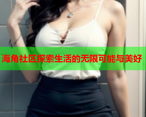 海角社区探索生活的无限可能与美好