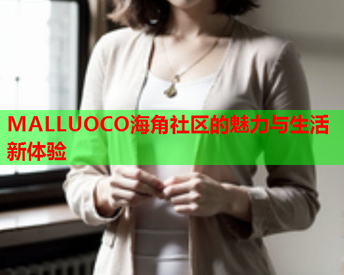 MALLUOCO海角社区的魅力与生活新体验