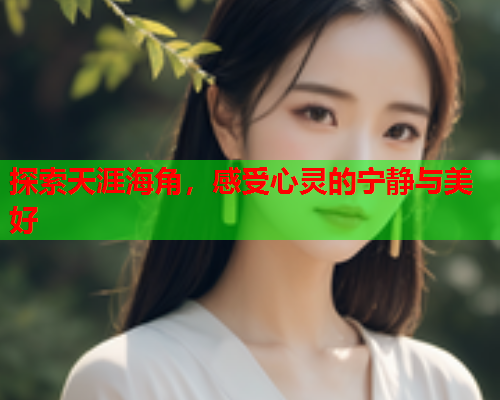 探索天涯海角，感受心灵的宁静与美好