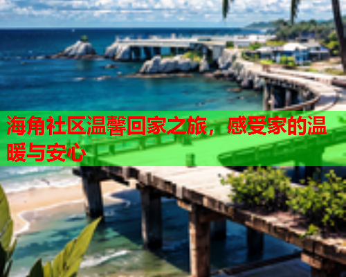 海角社区温馨回家之旅，感受家的温暖与安心