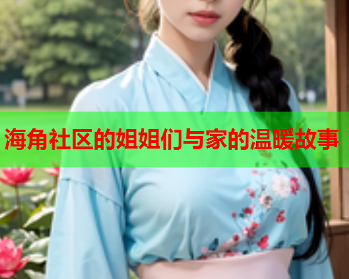 海角社区的姐姐们与家的温暖故事