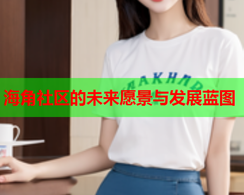 海角社区的未来愿景与发展蓝图