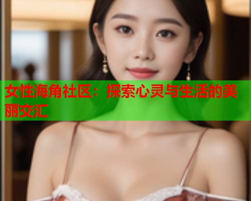 女性海角社区：探索心灵与生活的美丽交汇