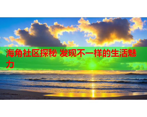 海角社区探秘 发现不一样的生活魅力