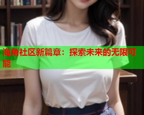 海角社区新篇章：探索未来的无限可能