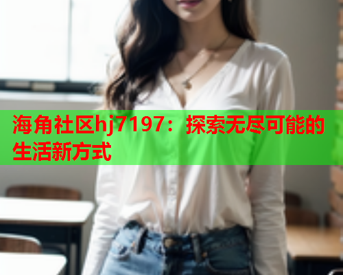 海角社区hj7197：探索无尽可能的生活新方式