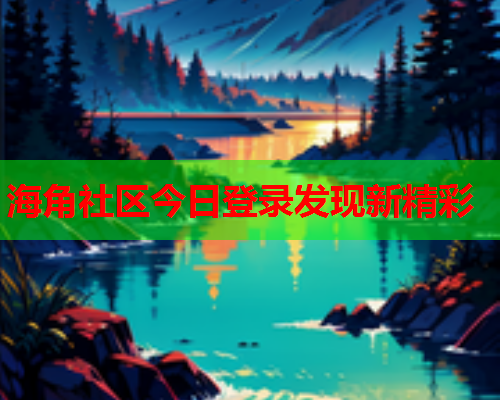 海角社区今日登录发现新精彩