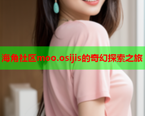 海角社区moo.osijis的奇幻探索之旅