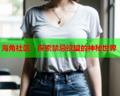 海角社区：探索禁忌欲望的神秘世界