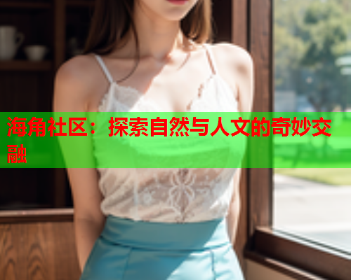 海角社区：探索自然与人文的奇妙交融