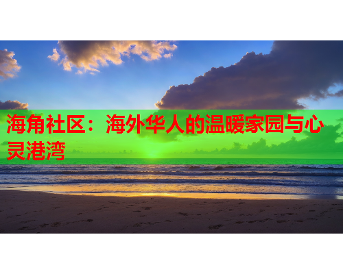 海角社区：海外华人的温暖家园与心灵港湾