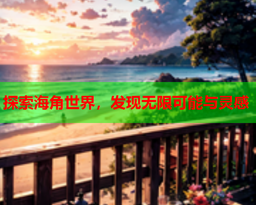 探索海角世界，发现无限可能与灵感