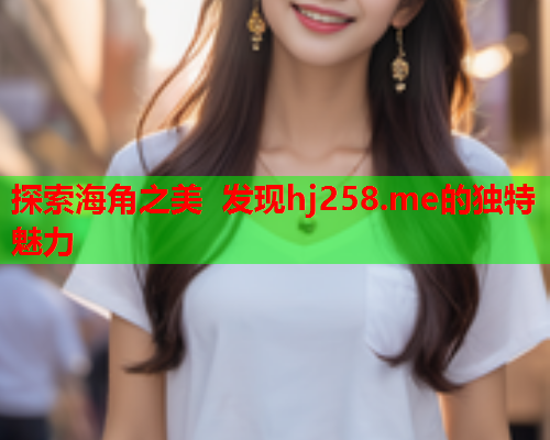 探索海角之美 发现hj258.me的独特魅力