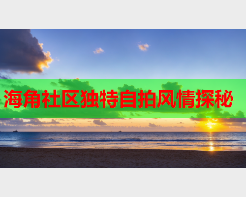 海角社区独特自拍风情探秘